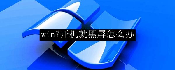win7开机就黑屏怎么办