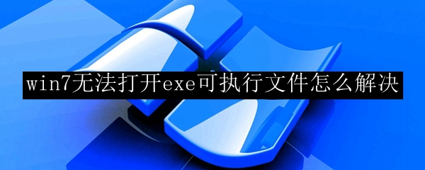 win7无法打开exe可执行文件怎么解决