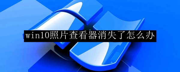 win10照片查看器消失了怎么办