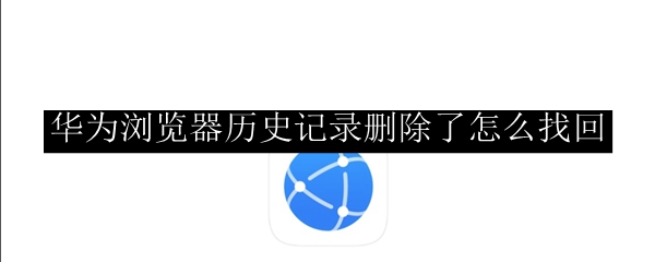 华为浏览器历史记录删除了怎么找回