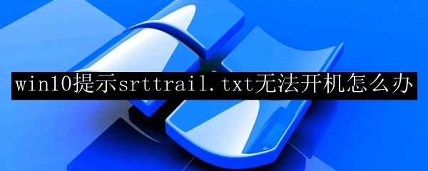 win10提示srttrail.txt无法开机怎么办