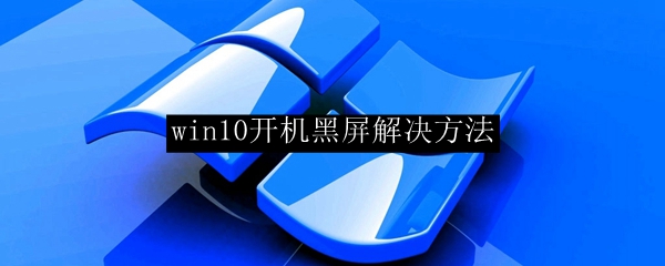 win10开机黑屏解决方法