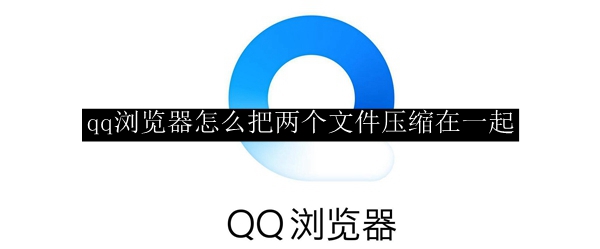 qq浏览器怎么把两个文件压缩在一起