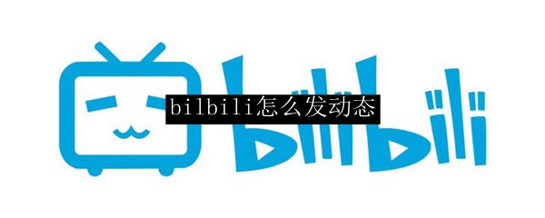 bilbili怎么发动态