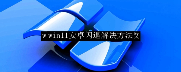 win11安卓闪退解决方法