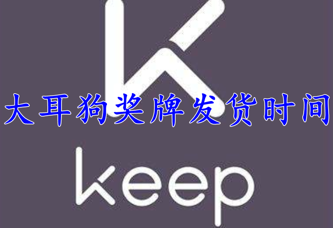 keep大耳狗奖牌大概多久发货