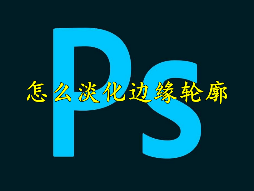 photoshop怎么淡化边缘轮廓