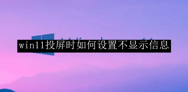 win11投屏时如何设置不显示信息