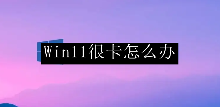 Win11很卡怎么办