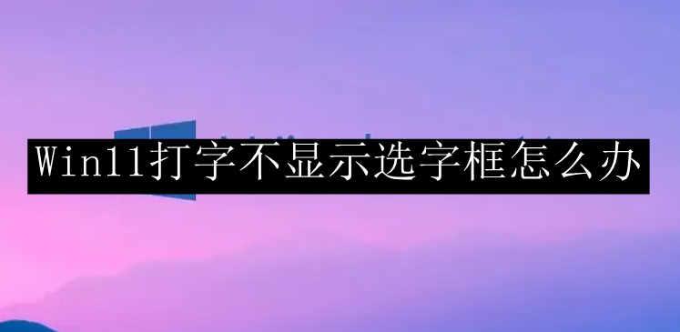 Win11打字不显示选字框怎么办