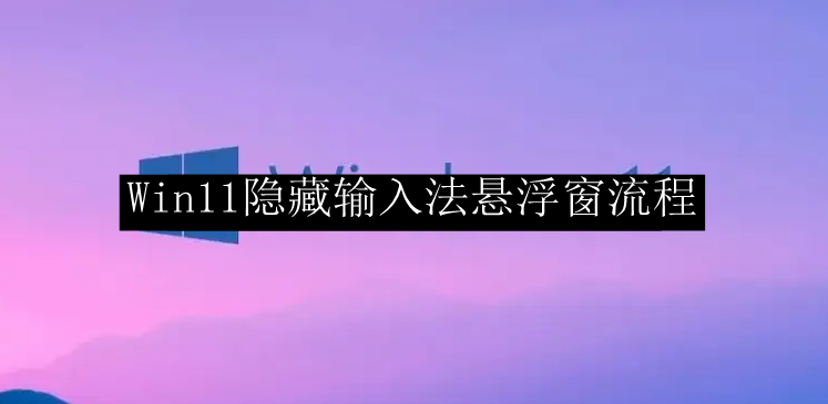 Win11隐藏输入法悬浮窗流程