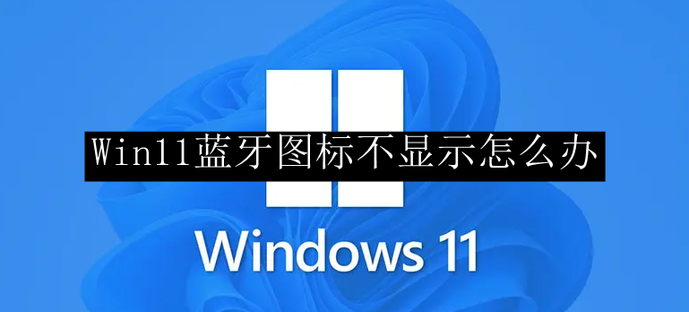 Win11蓝牙图标不显示怎么办