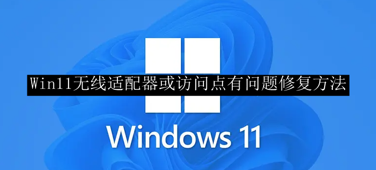 Win11无线适配器或访问点有问题修复方法