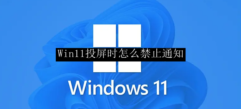 Win11投屏时怎么禁止通知