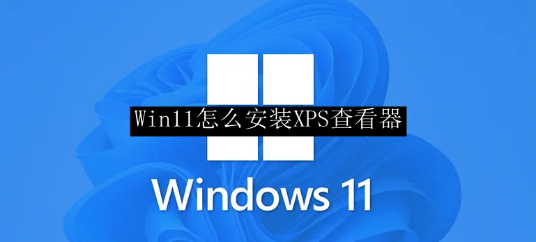 Win11怎么安装XPS查看器