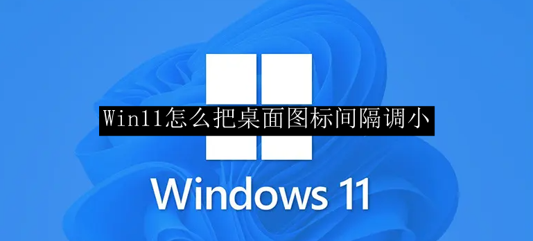 Win11怎么把桌面图标间隔调小