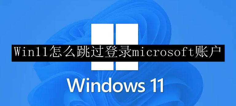 Win11怎么跳过登录microsoft账户