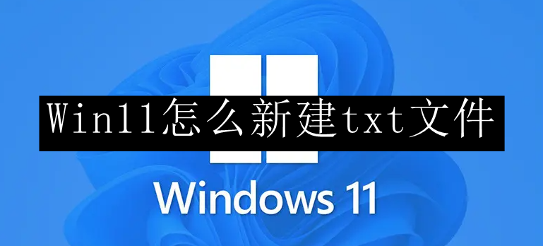 Win11怎么新建txt文件