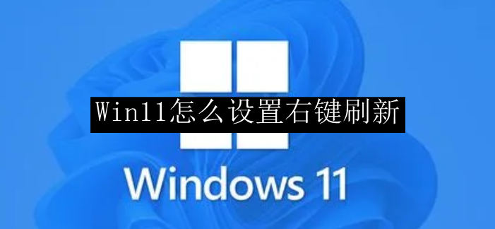 Win11怎么设置右键刷新