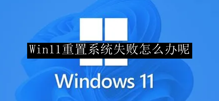 Win11重置系统失败怎么办呢