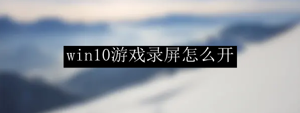 win10游戏录屏怎么开