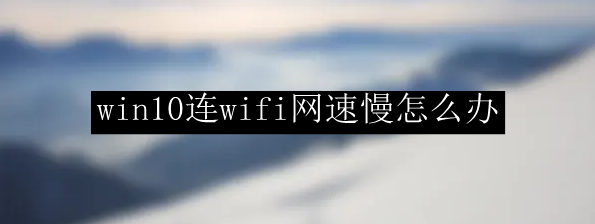 win10连wifi网速慢怎么办