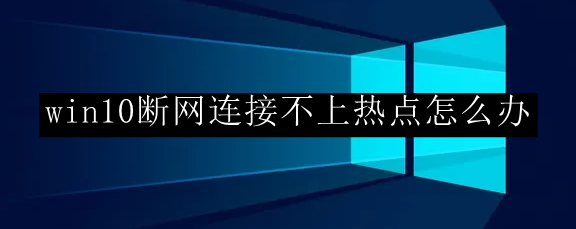 win10断网连接不上热点怎么办
