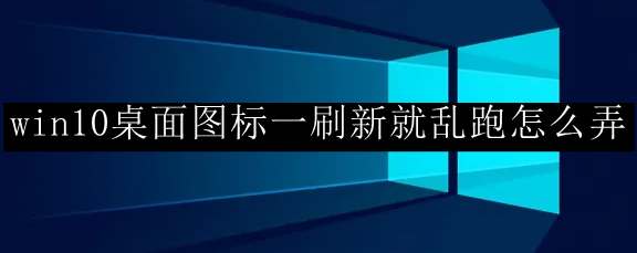 win10桌面图标一刷新就乱跑怎么弄