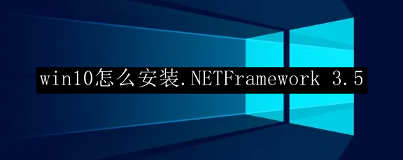 win10怎么安装.NETFramework 3.5