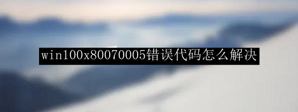 win100x80070005错误代码怎么解决