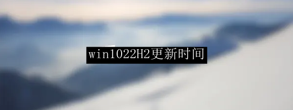 win1022H2更新时间
