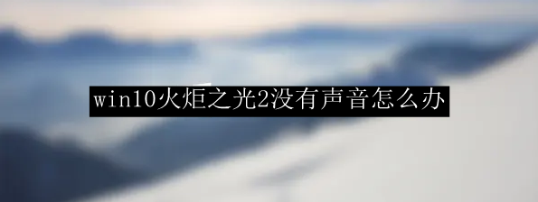 win10火炬之光2没有声音怎么办