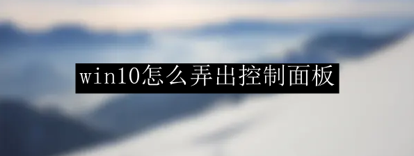 win10怎么弄出控制面板