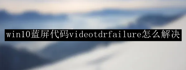 win10蓝屏代码videotdrfailure怎么解决