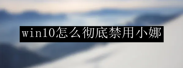 win10怎么彻底禁用小娜