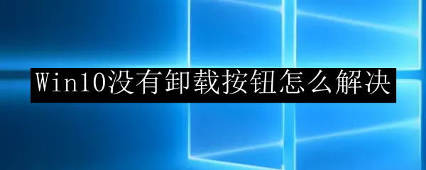 Win10没有卸载按钮怎么解决