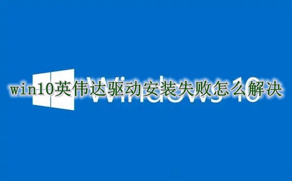 win10英伟达驱动安装失败怎么解决