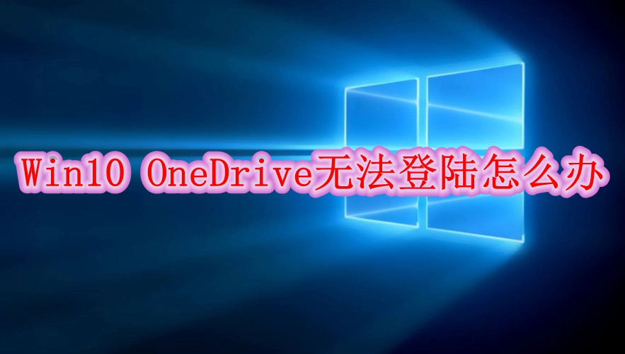 Win10 OneDrive无法登陆怎么办