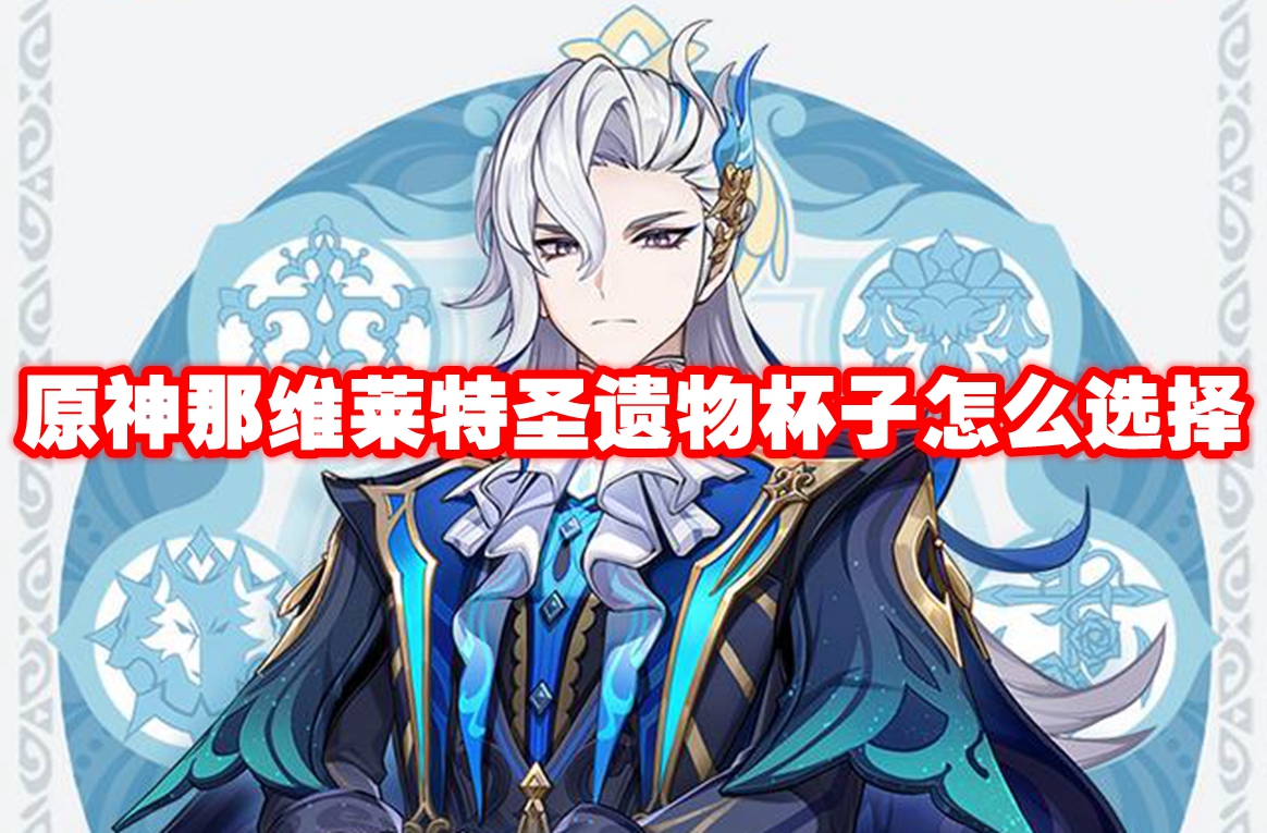 原神那维莱特圣遗物杯子怎么选择