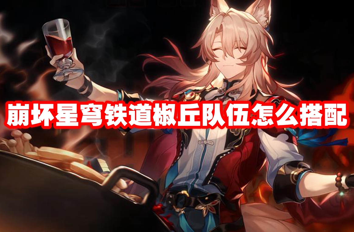 崩坏星穹铁道椒丘队伍怎么搭配