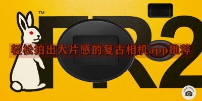 轻松拍出大片感的复古相机app推荐