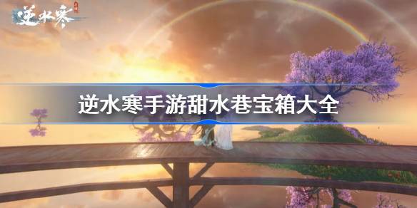 逆水寒手游甜水巷宝箱大全