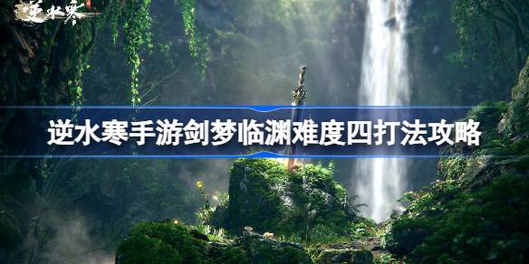 逆水寒手游剑梦临渊难度四怎么打