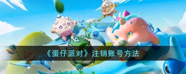 蛋仔派对渠道服怎么注销账号